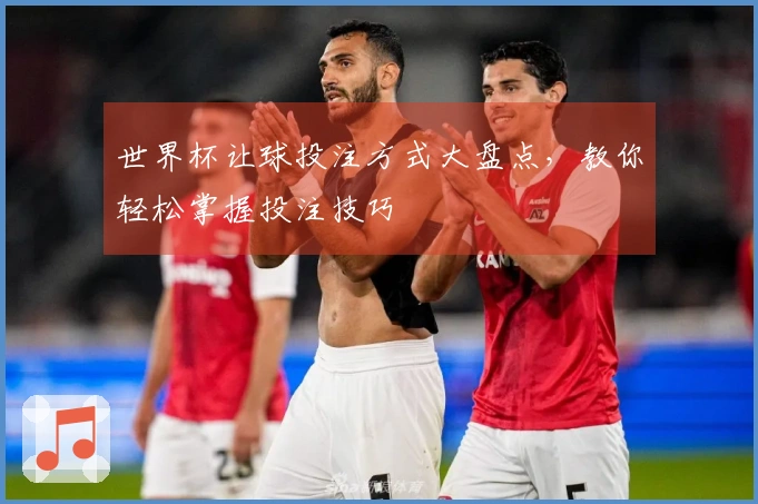世界杯让球投注方式大盘点，教你轻松掌握投注技巧