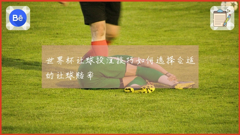 世界杯让球投注技巧如何选择合适的让球赔率