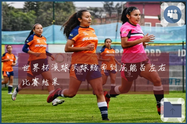 世界杯滚球买球赔率到底能否左右比赛结果