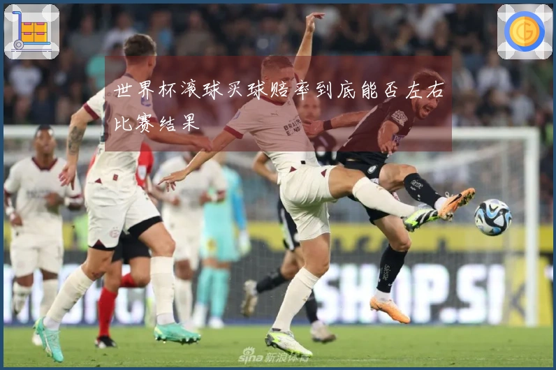 世界杯滚球买球赔率到底能否左右比赛结果