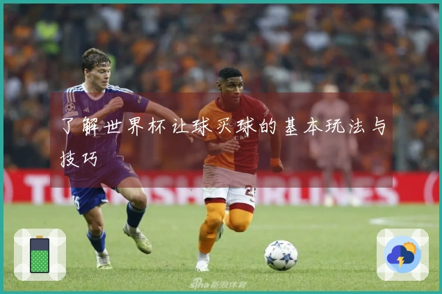 了解世界杯让球买球的基本玩法与技巧