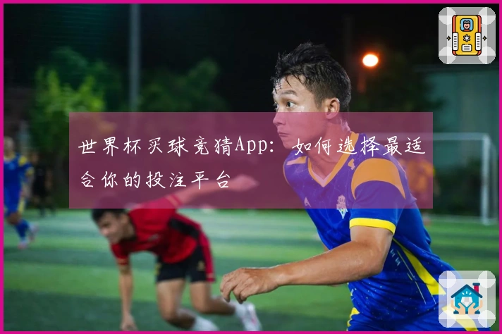 世界杯买球竞猜App：如何选择最适合你的投注平台