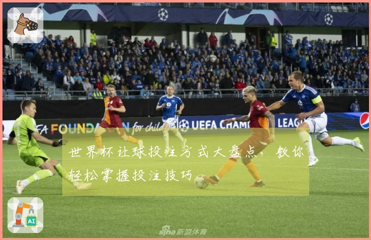 世界杯让球投注方式大盘点，教你轻松掌握投注技巧