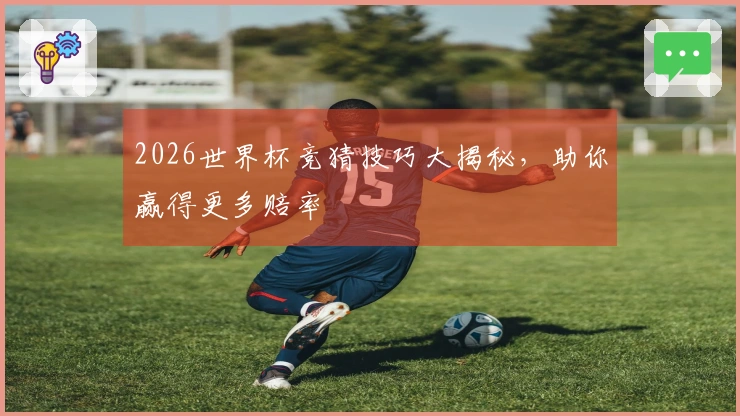 2026世界杯竞猜技巧大揭秘，助你赢得更多赔率